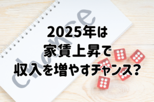 2025年は 家賃上昇で 収入を増やすチャンス？
