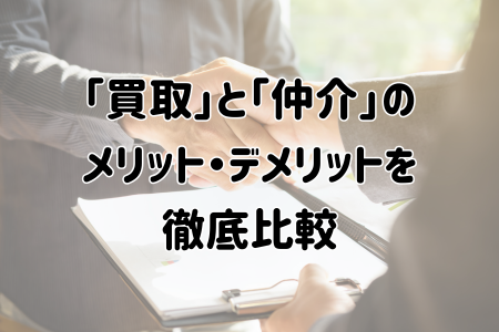 「買取」と「仲介」の メリット・デメリットを 徹底比較