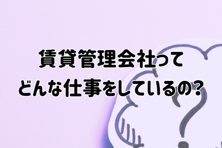 賃貸管理会社ってどんな仕事をしているの？