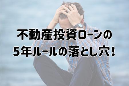 不動産投資ローンの
5年ルールの落とし穴!
