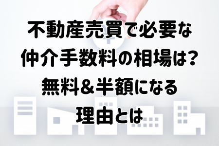 不動産売買で必要な仲介手数料の相場は？無料＆半額になる理由とは